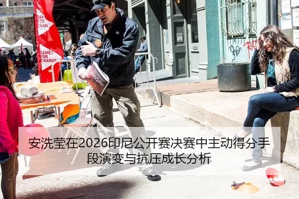 安洗莹在2026印尼公开赛决赛中主动得分手段演变与抗压成长分析