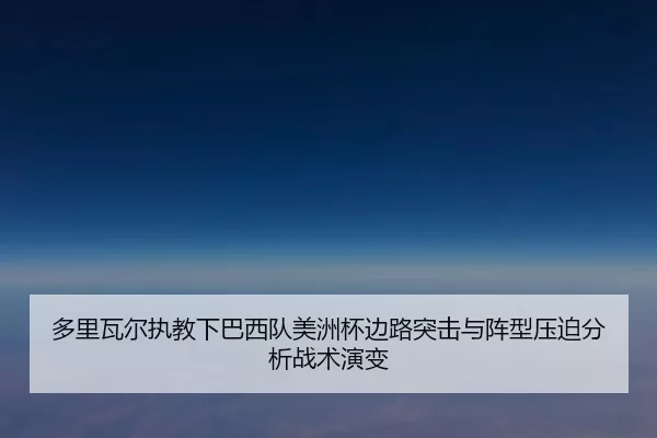 多里瓦尔执教下巴西队美洲杯边路突击与阵型压迫分析战术演变