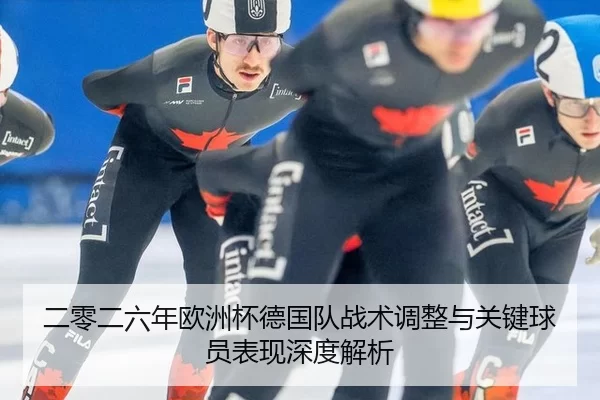 二零二六年欧洲杯德国队战术调整与关键球员表现深度解析